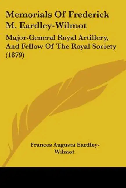 Memorials Of Frederick M. Eardley-Wilmot: Major-General Royal Artillery, And Fellow Of The Royal Society (1879) by Frances Augusta Eardley-Wilmot