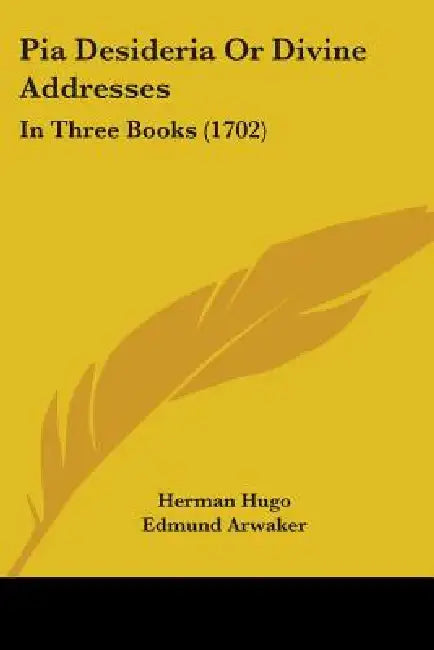 Pia Desideria Or Divine Addresses: In Three Books (1702) by Herman Hugo, Edmund Arwaker