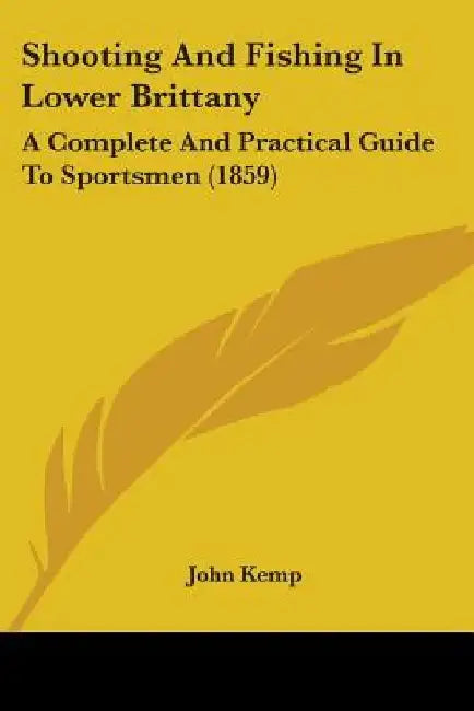 Shooting And Fishing In Lower Brittany: A Complete And Practical Guide To Sportsmen (1859) by John Kemp