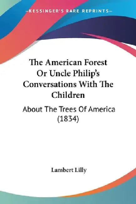 The American Forest Or Uncle Philip's Conversations With The Children: About The Trees Of America (1834) by Lambert Lilly