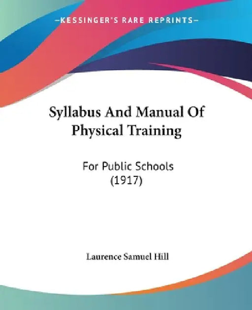 Syllabus And Manual Of Physical Training: For Public Schools (1917) by Laurence Samuel Hill