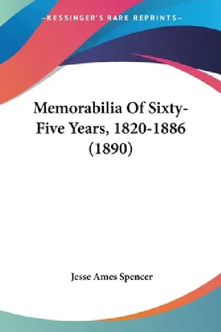 Memorabilia Of Sixty-Five Years, 1820-1886 (1890) by Jesse Ames Spencer