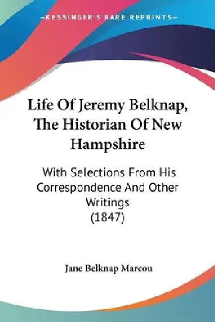 Life Of Jeremy Belknap, The Historian Of New Hampshire: With Selections From His Correspondence And Other Writings (1847) by Jane Belknap Marcou
