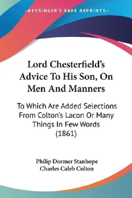 Lord Chesterfield's Advice To His Son, On Men And Manners: To Which Are Added Selections From Colton's Lacon Or Many Things In Few Words (1861) by Philip Dormer Stanhope, Charles Caleb Colton
