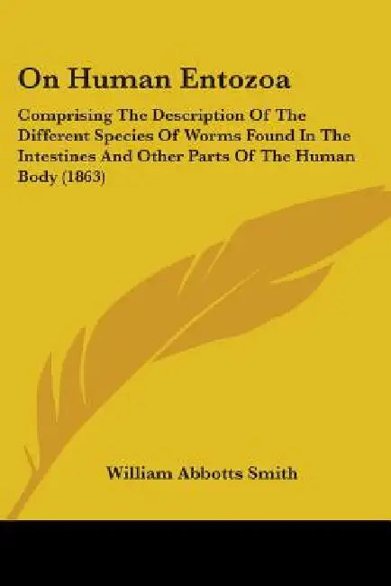 On Human Entozoa: Comprising The Description Of The Different Species Of Worms Found In The Intestines And Other Parts Of The Human Body (1863) by William Abbotts Smith