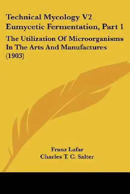 Technical Mycology V2 Eumycetic Fermentation, Part 1: The Utilization Of Microorganisms In The Arts And Manufactures (1903) by Franz Lafar, Charles T. C. Salter