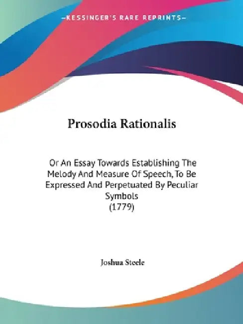 Prosodia Rationalis: Or An Essay Towards Establishing The Melody And Measure Of Speech, To Be Expressed And Perpetuated By Peculiar Symbols (1779) by Joshua Steele