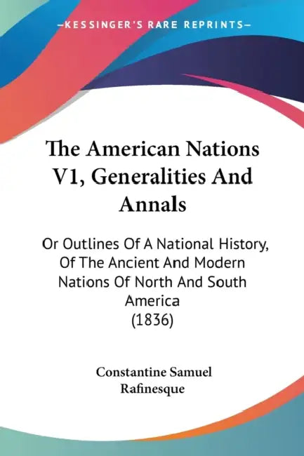 The American Nations V1, Generalities And Annals: Or Outlines Of A National History, Of The Ancient And Modern Nations Of North And South America (183 by Constantine Samuel Rafinesque