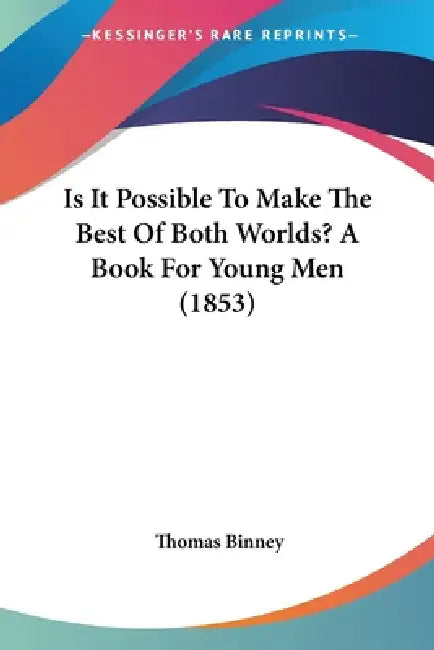 Is It Possible To Make The Best Of Both Worlds? A Book For Young Men (1853) by Thomas Binney