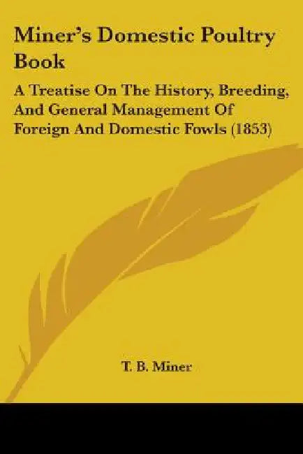 Miner's Domestic Poultry Book: A Treatise On The History, Breeding, And General Management Of Foreign And Domestic Fowls (1853) by T. B. Miner