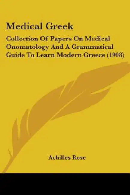 Medical Greek: Collection Of Papers On Medical Onomatology And A Grammatical Guide To Learn Modern Greece (1908) by Achilles Rose