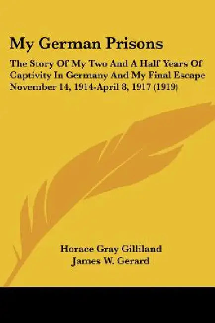 My German Prisons: The Story Of My Two And A Half Years Of Captivity In Germany And My Final Escape November 14, 1914-April 8, 1917 (1919 by Horace Gray Gilliland, James W. Gerard