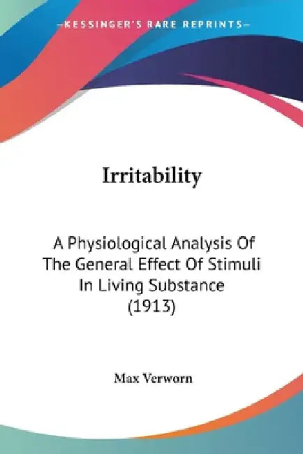 Irritability: A Physiological Analysis Of The General Effect Of Stimuli In Living Substance (1913) by Max Verworn