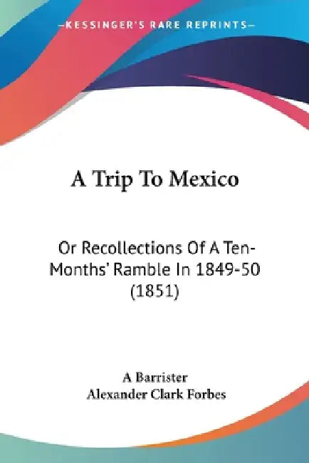 A Trip To Mexico: Or Recollections Of A Ten-Months' Ramble In 1849-50 (1851) by A. Barrister, Alexander Clark Forbes