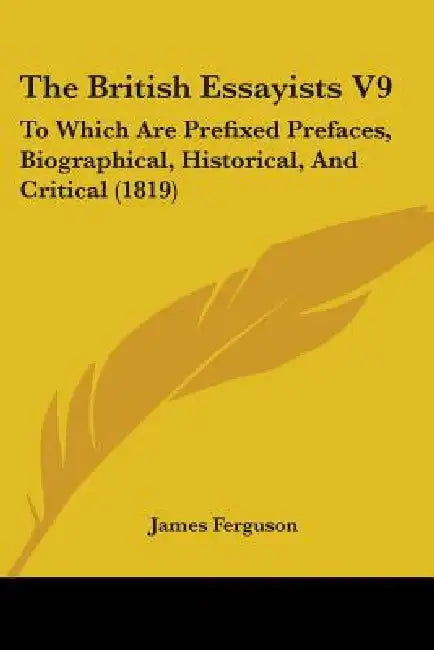 The British Essayists V9: To Which Are Prefixed Prefaces, Biographical, Historical, And Critical (1819) by James Ferguson