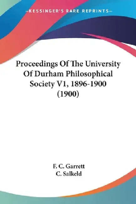 Proceedings Of The University Of Durham Philosophical Society V1, 1896-1900 (1900) by F. C. Garrett, C. Salkeld