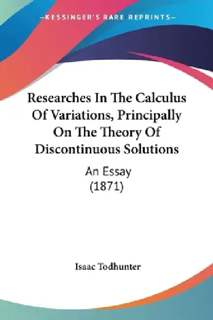 Researches In The Calculus Of Variations, Principally On The Theory Of Discontinuous Solutions: An Essay (1871) by Isaac Todhunter