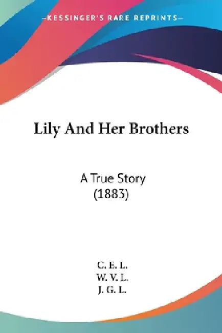Lily And Her Brothers: A True Story (1883) by C. E. L, W. V. L, J. G. L