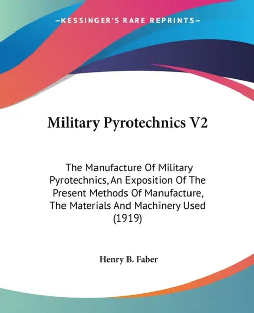 Military Pyrotechnics V2: The Manufacture Of Military Pyrotechnics, An Exposition Of The Present Methods Of Manufacture, The Materials And Machi by Henry B. Faber