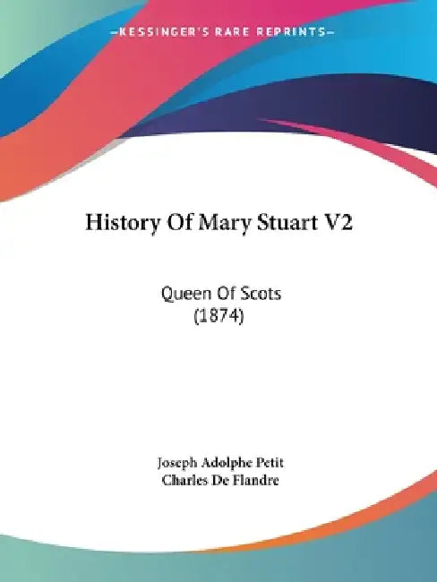 History Of Mary Stuart V2: Queen Of Scots (1874) by Joseph Adolphe Petit, Charles De Flandre