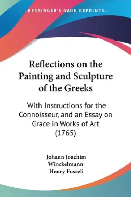 Reflections on the Painting and Sculpture of the Greeks: With Instructions for the Connoisseur, and an Essay on Grace in Works of Art (1765) by Johann Joachim Winckelmann, Henry Fusseli