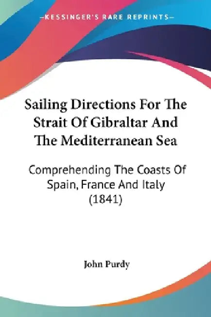 Sailing Directions For The Strait Of Gibraltar And The Mediterranean Sea: Comprehending The Coasts Of Spain, France And Italy (1841) by John Purdy