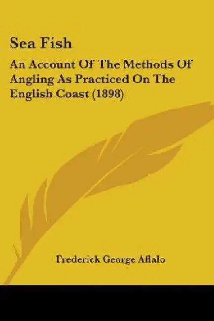 Sea Fish: An Account Of The Methods Of Angling As Practiced On The English Coast (1898) by Frederick George Aflalo