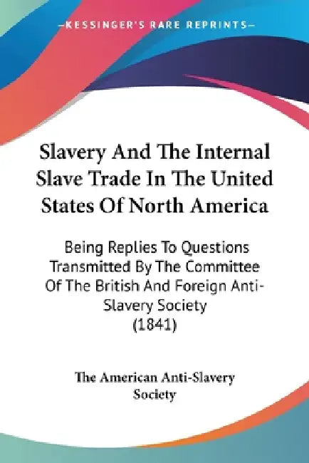 Slavery And The Internal Slave Trade In The United States Of North America: Being Replies To Questions Transmitted By The Committee Of The British And by The American Anti-Slavery Society
