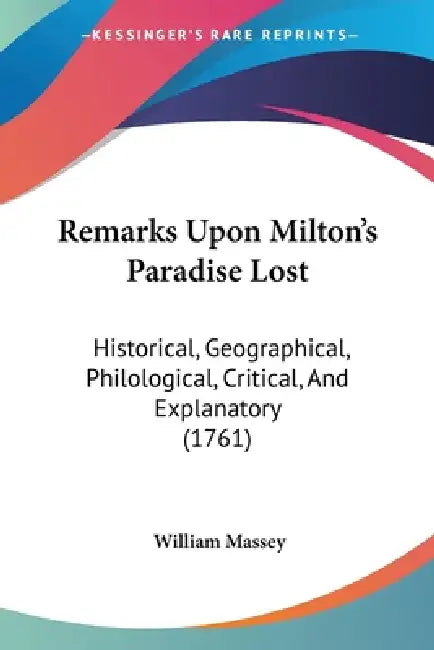 Remarks Upon Milton's Paradise Lost: Historical, Geographical, Philological, Critical, And Explanatory (1761) by William Massey