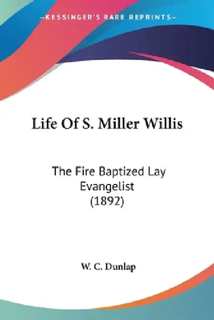 Life Of S. Miller Willis: The Fire Baptized Lay Evangelist (1892) by W. C. Dunlap
