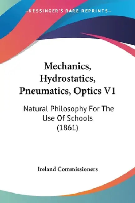 Mechanics, Hydrostatics, Pneumatics, Optics V1: Natural Philosophy For The Use Of Schools (1861) by Ireland Commissioners