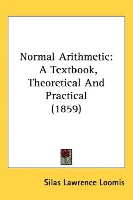 Normal Arithmetic: A Textbook, Theoretical And Practical (1859) by Silas Lawrence Loomis