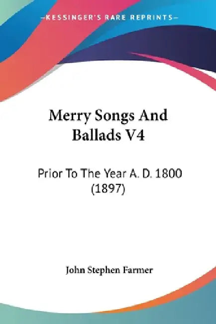 Merry Songs And Ballads V4: Prior To The Year A. D. 1800 (1897) by John Stephen Farmer