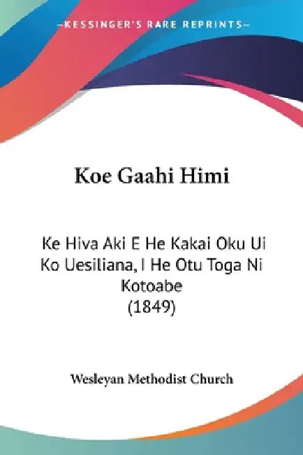 Koe Gaahi Himi: Ke Hiva Aki E He Kakai Oku Ui Ko Uesiliana, I He Otu Toga Ni Kotoabe (1849) by Wesleyan Methodist Church