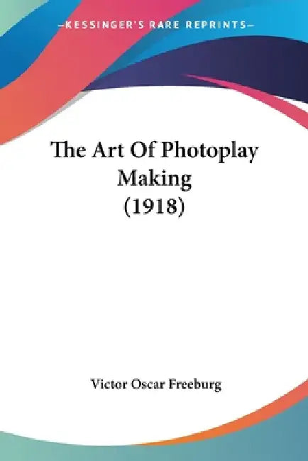 The Art Of Photoplay Making (1918) by Victor Oscar Freeburg