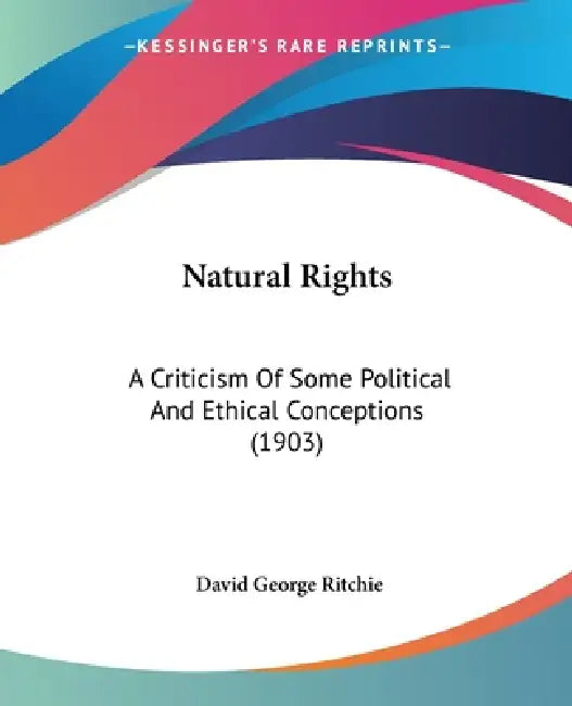 Natural Rights: A Criticism Of Some Political And Ethical Conceptions (1903) by David George Ritchie