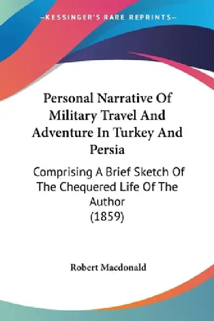Personal Narrative Of Military Travel And Adventure In Turkey And Persia: Comprising A Brief Sketch Of The Chequered Life Of The Author (1859) by Robert MacDonald