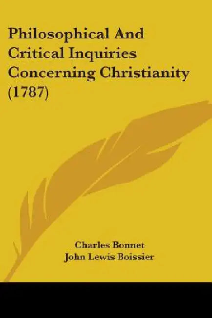 Philosophical And Critical Inquiries Concerning Christianity (1787) by Charles Bonnet, John Lewis Boissier