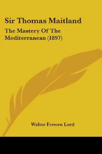 Sir Thomas Maitland: The Mastery Of The Mediterranean (1897) by Walter Frewen Lord