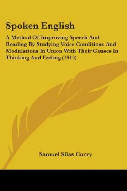 Spoken English: A Method Of Improving Speech And Reading By Studying Voice Conditions And Modulations In Union With Their Causes In Th by Samuel Silas Curry