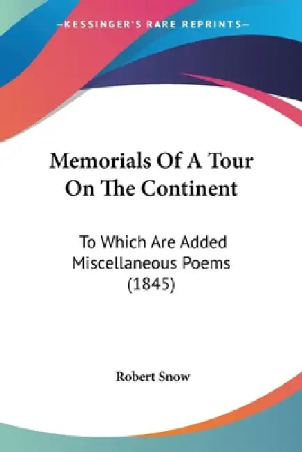 Memorials Of A Tour On The Continent: To Which Are Added Miscellaneous Poems (1845) by Robert Snow