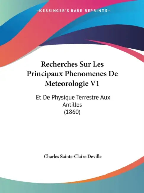 Recherches Sur Les Principaux Phenomenes De Meteorologie V1: Et De Physique Terrestre Aux Antilles (1860) by Charles Sainte-Claire Deville