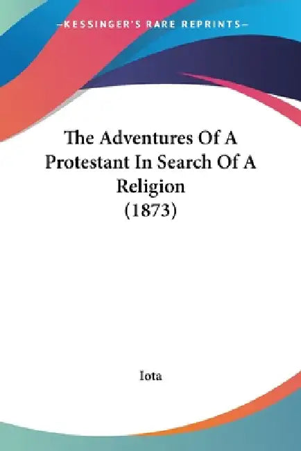 The Adventures Of A Protestant In Search Of A Religion (1873) by Iota