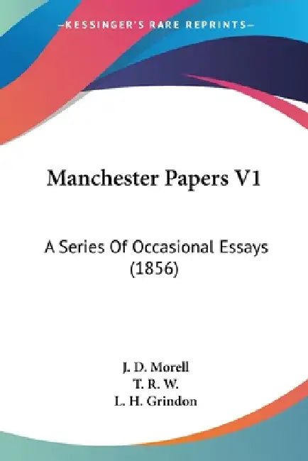 Manchester Papers V1: A Series Of Occasional Essays (1856) by J. D. Morell, T. R. W, L. H. Grindon