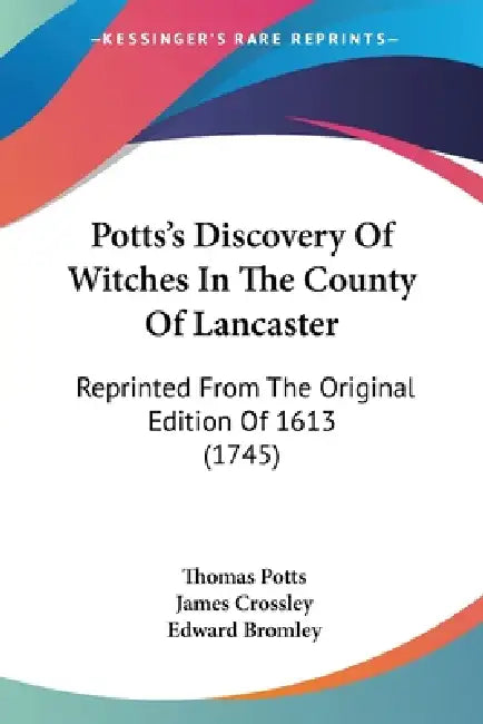 Potts's Discovery Of Witches In The County Of Lancaster: Reprinted From The Original Edition Of 1613 (1745) by Thomas Potts, James Crossley, Edward Bromley