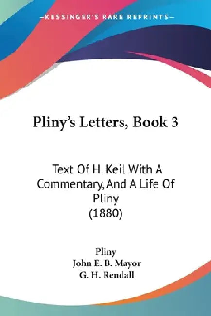 Pliny's Letters, Book 3: Text Of H. Keil With A Commentary, And A Life Of Pliny (1880) by Pliny, John E. B. Mayor, G. H. Rendall