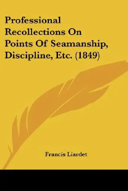 Professional Recollections On Points Of Seamanship, Discipline, Etc. (1849) by Francis Liardet