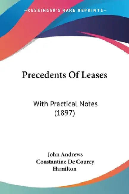 Precedents Of Leases: With Practical Notes (1897) by John Andrews, Constantine De Courcy Hamilton