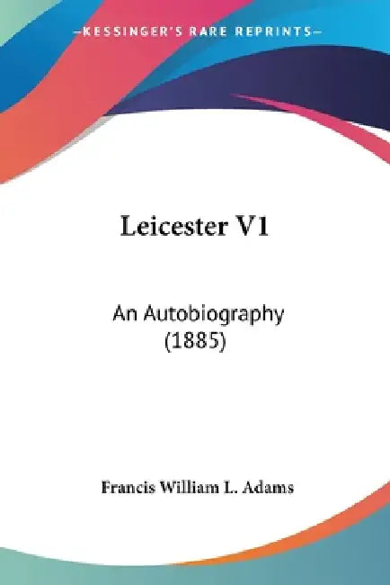 Leicester V1: An Autobiography (1885) by Francis William L. Adams