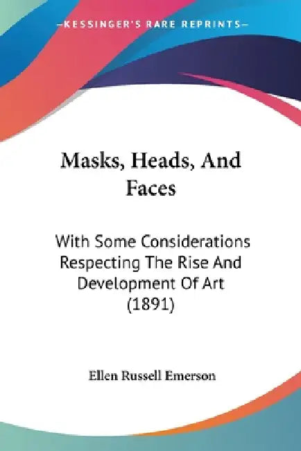 Masks, Heads, And Faces: With Some Considerations Respecting The Rise And Development Of Art (1891) by Ellen Russell Emerson